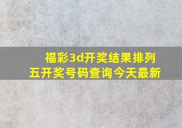 福彩3d开奖结果排列五开奖号码查询今天最新