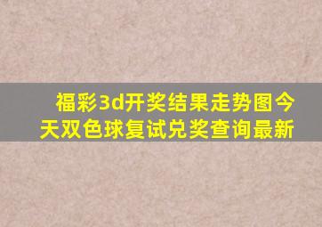 福彩3d开奖结果走势图今天双色球复试兑奖查询最新