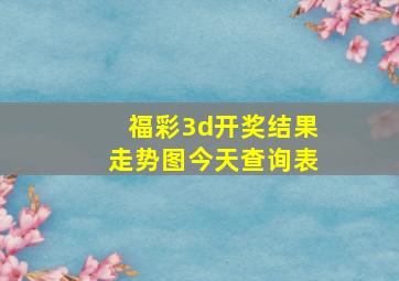 福彩3d开奖结果走势图今天查询表