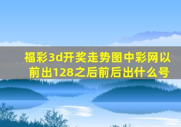 福彩3d开奖走势图中彩网以前出128之后前后出什么号