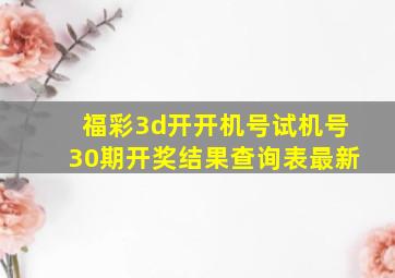 福彩3d开开机号试机号30期开奖结果查询表最新