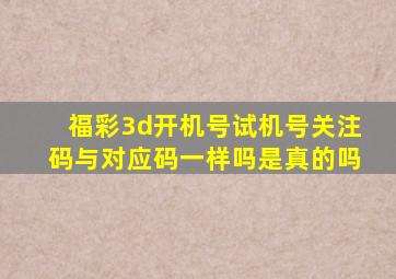 福彩3d开机号试机号关注码与对应码一样吗是真的吗