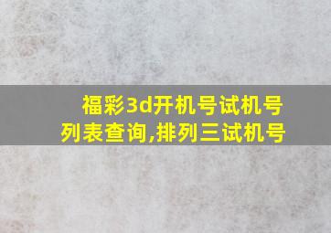 福彩3d开机号试机号列表查询,排列三试机号