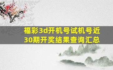 福彩3d开机号试机号近30期开奖结果查询汇总