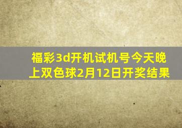 福彩3d开机试机号今天晚上双色球2月12日开奖结果