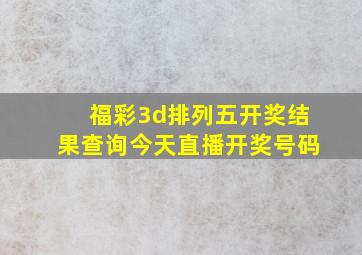 福彩3d排列五开奖结果查询今天直播开奖号码