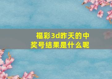 福彩3d昨天的中奖号结果是什么呢