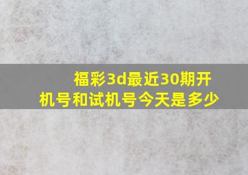 福彩3d最近30期开机号和试机号今天是多少