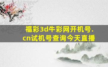 福彩3d牛彩网开机号.cn试机号查询今天直播