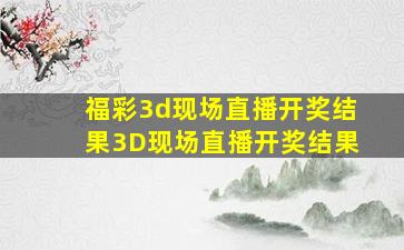 福彩3d现场直播开奖结果3D现场直播开奖结果