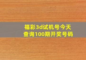 福彩3d试机号今天查询100期开奖号码