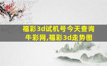 福彩3d试机号今天查询牛彩网,福彩3d走势图