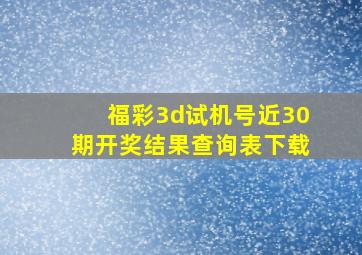 福彩3d试机号近30期开奖结果查询表下载