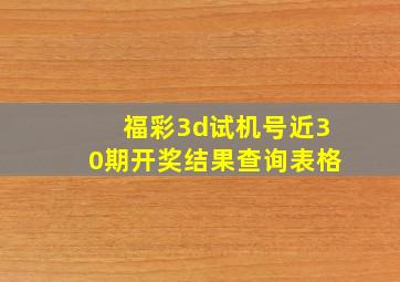 福彩3d试机号近30期开奖结果查询表格