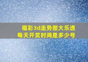 福彩3d走势图大乐透每天开奖时间是多少号