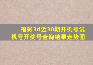 福彩3d近30期开机号试机号开奖号查询结果走势图