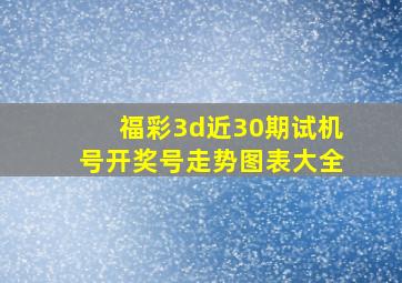 福彩3d近30期试机号开奖号走势图表大全