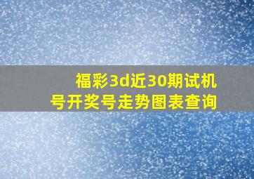 福彩3d近30期试机号开奖号走势图表查询