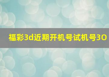 福彩3d近期开机号试机号3O