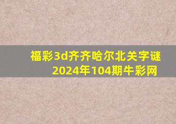 福彩3d齐齐哈尔北关字谜2024年104期牛彩网