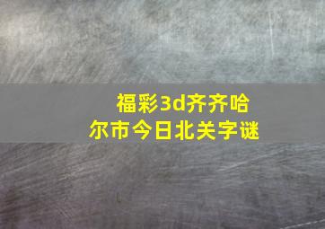 福彩3d齐齐哈尔市今日北关字谜