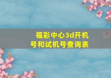 福彩中心3d开机号和试机号查询表