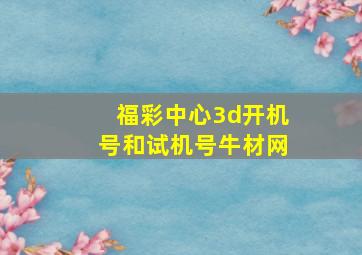 福彩中心3d开机号和试机号牛材网