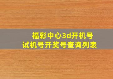 福彩中心3d开机号试机号开奖号查询列表