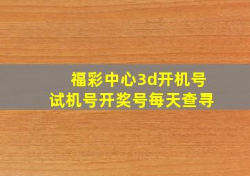 福彩中心3d开机号试机号开奖号每天查寻