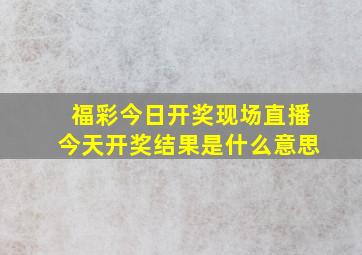 福彩今日开奖现场直播今天开奖结果是什么意思