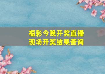 福彩今晚开奖直播现场开奖结果查询