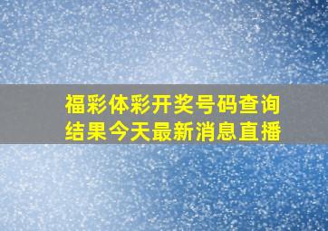 福彩体彩开奖号码查询结果今天最新消息直播