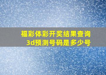 福彩体彩开奖结果查询3d预测号码是多少号