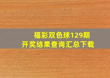 福彩双色球129期开奖结果查询汇总下载