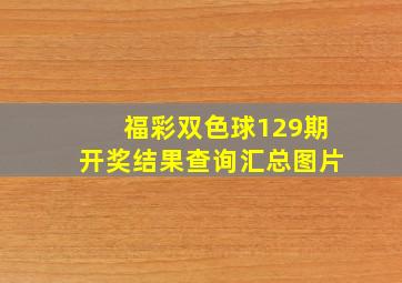 福彩双色球129期开奖结果查询汇总图片