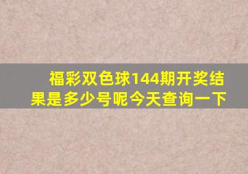 福彩双色球144期开奖结果是多少号呢今天查询一下