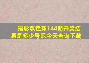 福彩双色球144期开奖结果是多少号呢今天查询下载