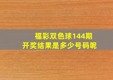 福彩双色球144期开奖结果是多少号码呢