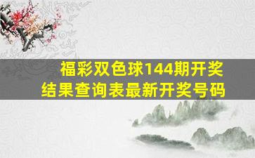 福彩双色球144期开奖结果查询表最新开奖号码