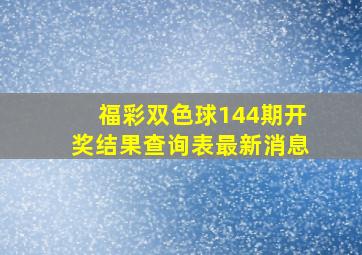 福彩双色球144期开奖结果查询表最新消息