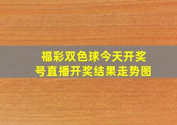 福彩双色球今天开奖号直播开奖结果走势图