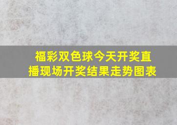 福彩双色球今天开奖直播现场开奖结果走势图表