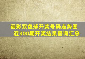 福彩双色球开奖号码走势图近300期开奖结果查询汇总