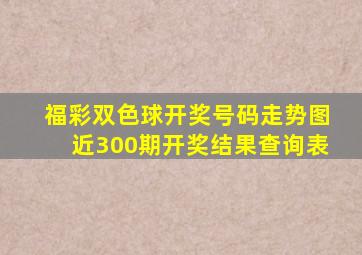 福彩双色球开奖号码走势图近300期开奖结果查询表