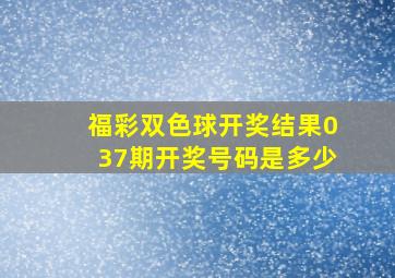 福彩双色球开奖结果037期开奖号码是多少