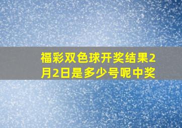 福彩双色球开奖结果2月2日是多少号呢中奖