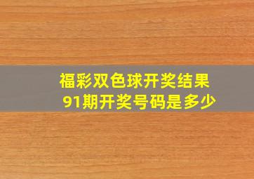 福彩双色球开奖结果91期开奖号码是多少