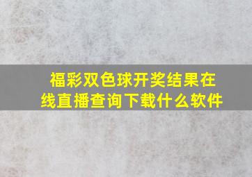 福彩双色球开奖结果在线直播查询下载什么软件