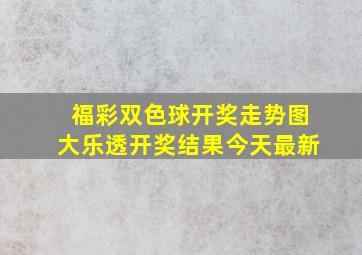 福彩双色球开奖走势图大乐透开奖结果今天最新