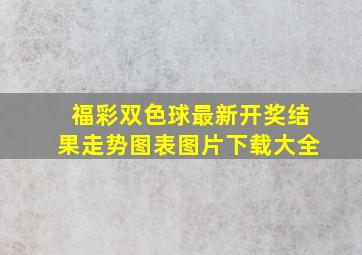 福彩双色球最新开奖结果走势图表图片下载大全